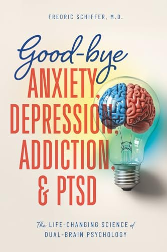 Good-bye Anxiety, Depression, Addiction & PTSD: The Life-Changing Science of Dual-Brain Psychology