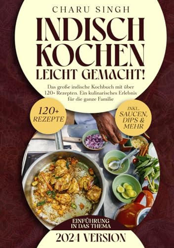 Indisch kochen leicht gemacht!: Das große indische Kochbuch mit über 120+ Rezepten. Ein kulinarisches Erlebnis für die ganze Familie