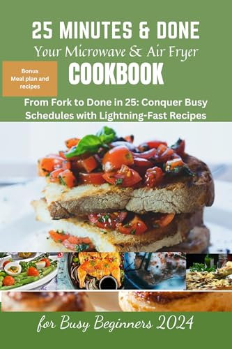 25 Minutes & Done: Your Microwave & Air Fryer Cookbook for Busy Beginners (2024): Microwave cookbook, AIR fryer recipes,oven baked potato, salad, Vegan, vegetarian, Mediterranean Refresh, Hot Pot.