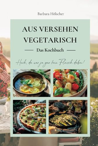 Aus Versehen vegetarisch – Das Kochbuch: Huch, da war ja gar kein Fleisch dabei!