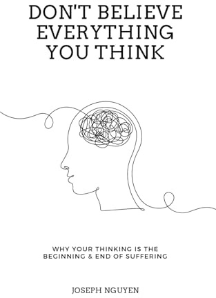 Don't Believe Everything You Think: Why Your Thinking Is The Beginning & End Of Suffering (Beyond Suffering)
