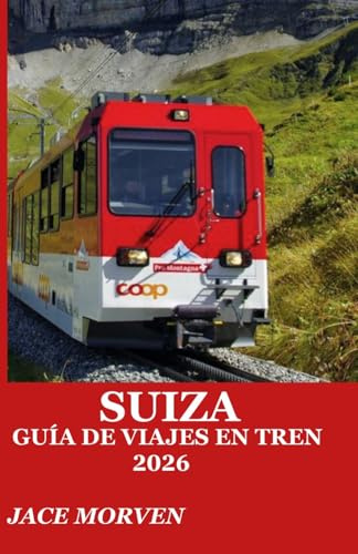 SUIZA GUÍA DE VIAJES EN TREN 2026: UNA GUÍA PRÁCTICA PARA EXPLORAR LAS RUTAS DEL FERROCARRIL DE MONTAÑA CON ITINERARIOS DE EXPERTOS, CONSEJOS PARA LA COMPRA DE BILLETES Y ESTRATEGIAS DE CONOCIDOS.