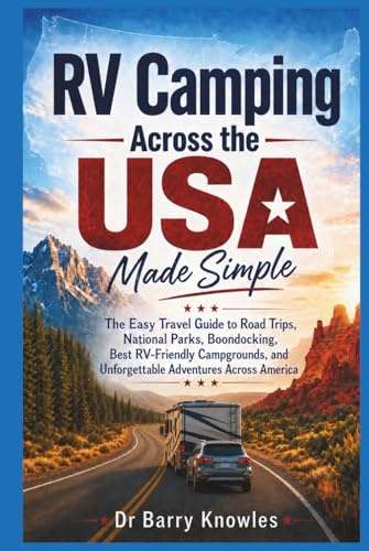 RV Camping Across the USA Made Simple: The Easy Travel Guide to Road Trips, National Parks, Boondocking, Best RV-Friendly Campgrounds, and Unforgettable Adventures Across America