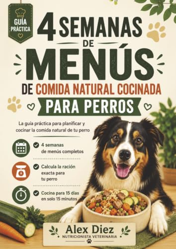 4 Semanas de Menús de Comida Natural Cocinada para Perros: Menús semanales, raciones, verduras recomendadas, frutas, listas de la compra y consejos ... y práctica. (Comida natural para perros)