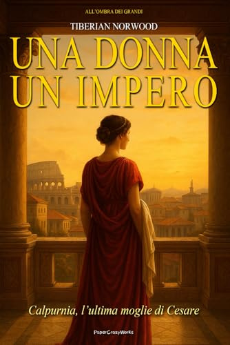Calpurnia – Ultima moglie di Cesare - Una sposa. Un presagio. Un Impero.: Un romanzo storico ambientato nell’antica Roma. Intrighi, passione e misteri tra vestali, imperatori e tradimenti di potere.