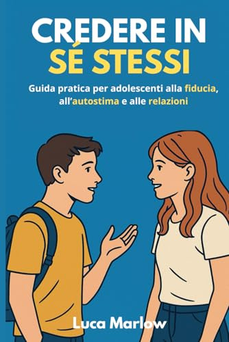 Credere in sé stessi: Guida pratica per adolescenti alla fiducia, all’autostima e alle relazioni. Il manuale per ragazzi e ragazze dai 13 ai 19 anni che vogliono piacersi ed esprimersi con sicurezza