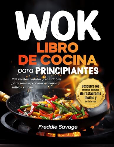 Libro de Cocina de Wok para Principiantes: 225 Recetas Rápidas y Saludables para Freír a la Plancha, Hervir y Saltear en Casa. Descubre los Secretos de Platos de Restaurantes (Spanish version)