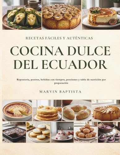 Cocina Dulce del Ecuador Recetas Fáciles y Auténticas: Repostería, postres, bebidas con tiempos, porciones y tabla de nutrición por preparación