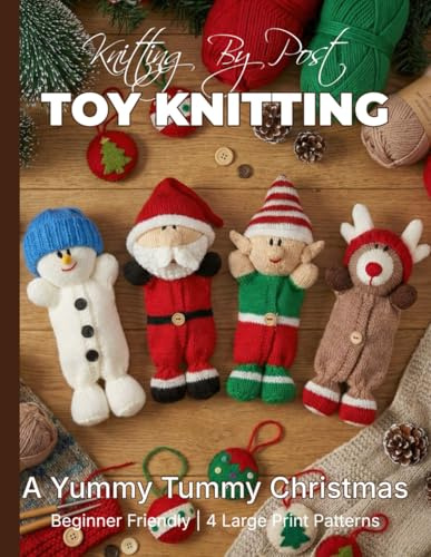 Knitting by Post: A Yummy Tummy Christmas Pattern Book – 4 Easy-to-Follow Large Print Toy Designs