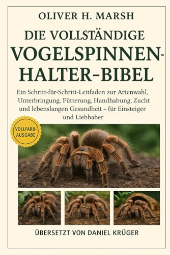 Die vollständige Vogelspinnen-Halter-Bibel: Ein Schritt-für-Schritt-Leitfaden zur Artenwahl, Unterbringung, Fütterung, Handhabung, Zucht und lebenslangen Gesundheit – für Einsteiger und Liebhaber