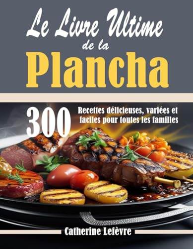 Le Livre Ultime de la Plancha: 300 Recettes délicieuses, variées et faciles pour toutes les familles