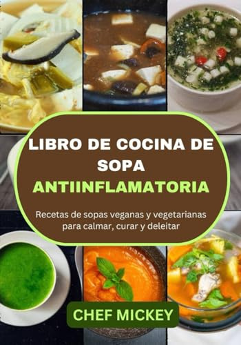 LIBRO DE COCINA DE SOPA ANTIINFLAMATORIA: Recetas de sopas veganas y vegetarianas para calmar, curar y deleitar