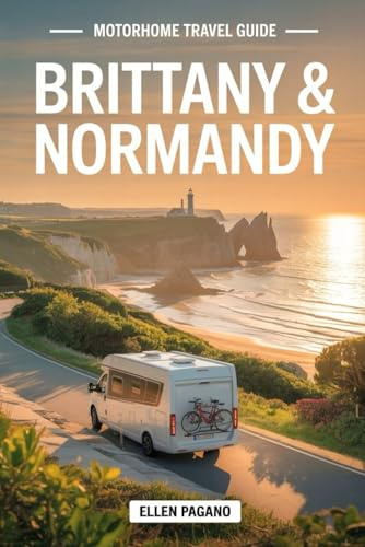 BRITTANY & NORMANDY MOTORHOME TRAVEL GUIDE 2026: Explore Brittany and Normandy by Campervan – Scenic Routes, Hidden Treasures, Maps and The Freedom of the Open Road