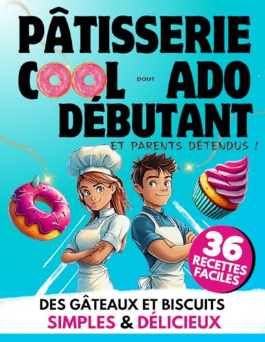 Pâtisserie Cool pour Ado Débutant et Parents Détendus: 36 Recettes Faciles | Des Gâteaux et Biscuits Simples & Délicieux