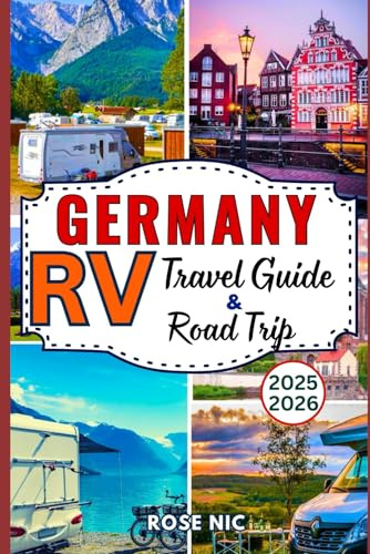 Germany RV Travel Guide & Road Trip 2025–2026: Complete Road Trip Companion with Itineraries Driving Advice and Campground Guides Through Germany’s Most Stunning Regions