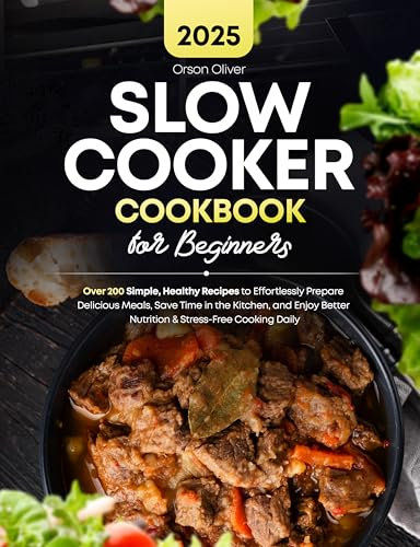 Slow Cooker Cookbook for Beginners: Over 200 Simple, Healthy Recipes to Effortlessly Prepare Delicious Meals, Save Time in the Kitchen, and Enjoy Better Nutrition & Stress-Free Cooking Daily