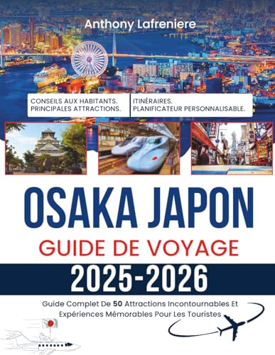Osaka Japon Guide De Voyage 2025-2026: Guide Complet De 50 Attractions Incontournables Et Expériences Mémorables Pour Les Touristes