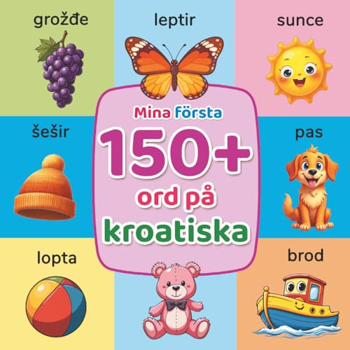 Mina första 150+ ord på kroatiska: Illustrerad tvåspråkig kroatisk–svensk ordbok för barn från 2 år | Lär dig kroatiska med vardagsord, djur, färger och siffror