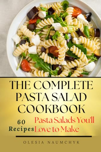 The Complete Pasta Salad Cookbook: Pasta Salads You'll Love to Make
