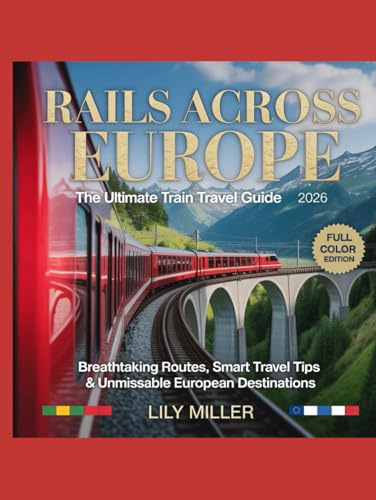 RAILS ACROSS EUROPE: THE ULTIMATE TRAIN TRAVEL GUIDE 2026: BREATHTAKING ROUTES, SMART TRAVEL TIPS & UNMISSABLE EUROPEAN DESTINATIONS