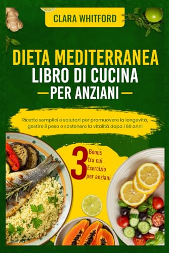 DIETA MEDITERRANEA LIBRO DI CUCINA PER ANZIANI: Ricette semplici e salutari per promuovere la longevità, gestire il peso e sostenere la vitalità dopo i 60 anni