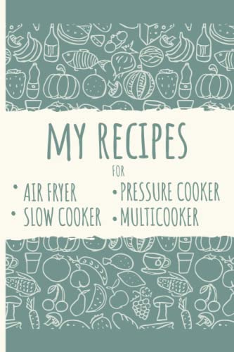 My Recipes for Air Fryer Multicooker Slow Cooker Pressure Cooker: Recipe Book to Write in Your Own Recipes. Includes Cooking Conversion Charts, Recipe Templates, Quick Reference Cook Tables and More