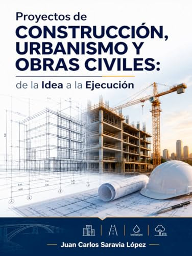 Proyectos de CONSTRUCCIÓN, URBANISMO Y OBRAS CIVILES, de la Idea a la Ejecución: Guía completa para entender, diseñar y ejecutar proyectos técnicos paso a paso