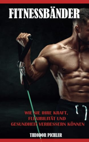 Fitnessbänder - Wie Sie Ihre Kraft, Flexibilität und Gesundheit verbessern können: Das Kleine Fitnessband-Handbuch, Ihre Geheimwaffe für maximale ... und Gesundheit, Alles über Wiederstandsbänder