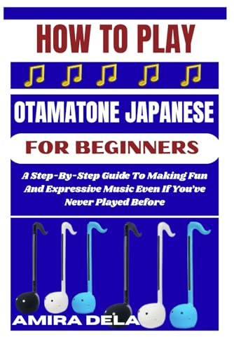 HOW TO PLAY THE OTAMATONE JAPANESE FOR BEGINNERS: A Step-By-Step Guide To Making Fun And Expressive Music Even If You’ve Never Played Before
