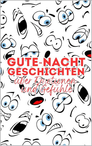 Gute-Nacht-Geschichten über Emotionen und Gefühle: Einfühlsame Kurzgeschichten für Jungs und Mädchen 4-8 Jahre für mehr Mut und Selbstvertrauen