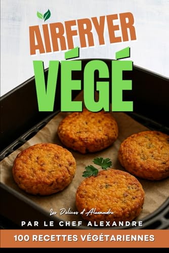 AirFryer Végé | 100 Recettes Végétariennes pour Airfryer par le Chef Alexandre: Livre Cuisine Express Healthy Vegan Végétarien Légumes Français | Idées Batch Cooking et Petit Budget Rapides et Faciles