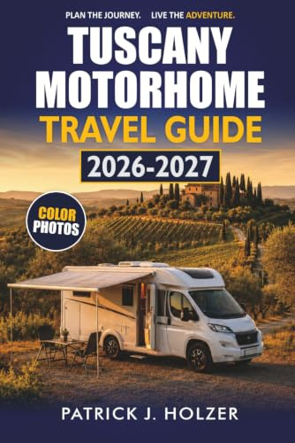 TUSCANY MOTORHOME TRAVEL GUIDE 2026-2027: Driving Routes, Sosta Listings, Hilltop Towns, and Seasonal Advice for Chianti and Siena