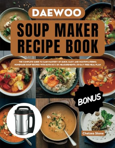 Daewoo Soup Maker Recipe Book: THE COMPLETE GUIDE TO GAIN MASTERY OF QUICK, EASY AND MOUTHWATERING HOMEMADE SOUP RECIPES WITH BOTH US & UK MEASUREMENTS | 30-DAY FREE MEAL PLAN