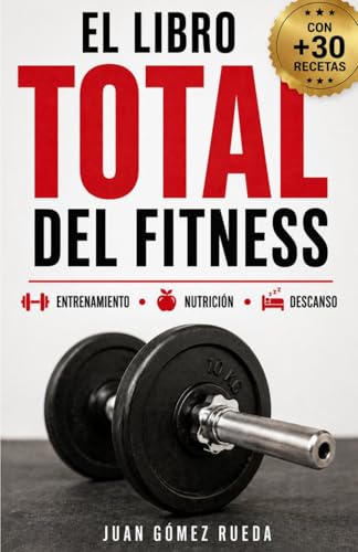 El Libro TOTAL del Fitness: Un enfoque multifacético para transformar tu cuerpo y tu salud. (Entrenamiento · Nutrición · Descanso - Con Recetas)