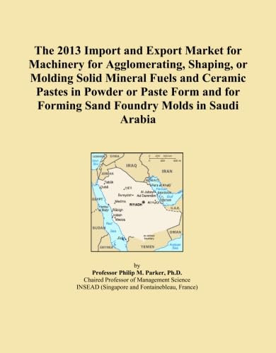 The 2013 Import and Export Market for Machinery for Agglomerating, Shaping, or Molding Solid Mineral Fuels and Ceramic Pastes in Powder or Paste Form and for Forming Sand Foundry Molds in Saudi Arabia