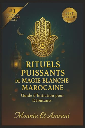 Rituels Puissants de Magie Blanche Marocaine: Guide d'Initiation pour Débutants - Protection, purification, chance, amour, guérison… Les secrets ... la magie blanche du Maroc expliqués pas à pas