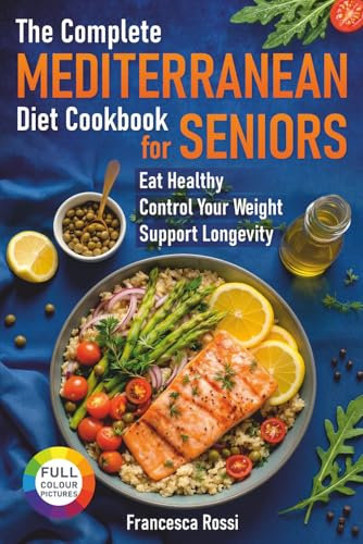 The Complete Mediterranean Diet Cookbook for Seniors: Eat Healthy, Control Your Weight, Support Longevity.