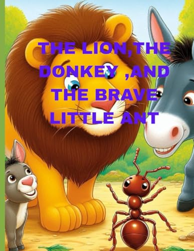 THE LION.THE DONKEY AND THE BRAVE LITTLE ANT