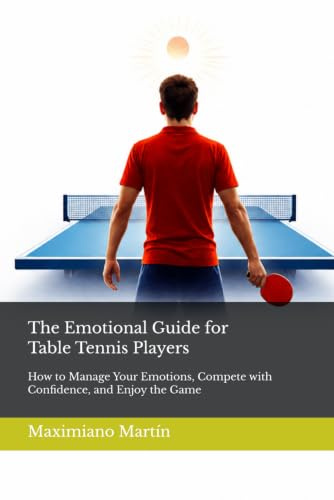 The Emotional Guide for Table Tennis Players: How to Manage Your Emotions, Compete with Confidence, and Enjoy the Game