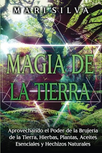 Magia de la tierra: Aprovechando el poder de la brujería de la tierra, hierbas, plantas, aceites esenciales y hechizos naturales (Magia elemental)