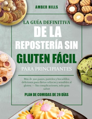 LA GUÍA DEFINITIVA DE LA REPOSTERÍA SIN GLUTEN FÁCIL PARA PRINCIPIANTES: Más de 200 panes, pasteles y bocadillos deliciosos para dietas celíacas y ... gluten — Sin complicaciones, solo gran sabor