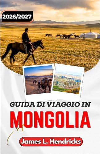 GUIDA DI VIAGGIO IN MONGOLIA 2026/2027: Da Ulaanbaatar al Gobi: consigli pratici su visti, trasporti, campi di yurte e cultura locale.