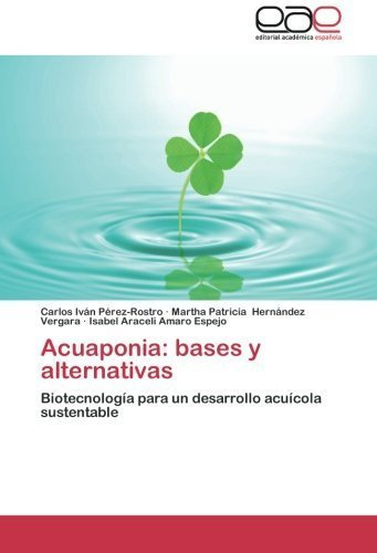 Acuaponia: bases y alternativas: Biotecnolog¨ªa para un desarrollo acu¨ªcola sustentable (Spanish Edition) by P¨¦rez-Rostro, Carlos Iv¨¢n, Hern¨¢ndez Vergara, Martha Patrici (2013) Paperback