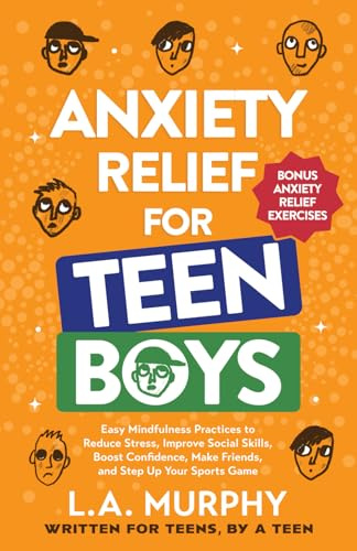 Anxiety Relief for Teen Boys: Easy Mindfulness Practices to Reduce Stress, Improve Social Skills, Boost Confidence, Make Friends, and Step Up Your Sports Game (Self Help for Teen Boys)