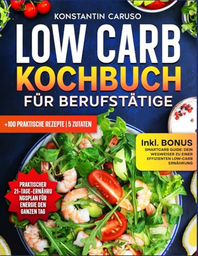 Low Carb Kochbuch für Berufstätige: 5-Zutaten-Rezepte, die wenig Aufwand und maximalen Geschmack garantieren. Mit einem 21-Tage-Plan und praktischen Tipps für einen stressfreien Einstieg