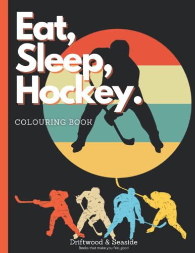 EAT, SLEEP, HOCKEY COLOURING BOOK: ICE HOCKEY COLOURING BOOK FOR KIDS, TEENS AND ADULTS