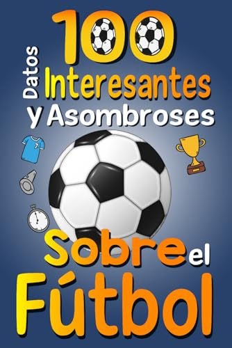 100 Datos Interesantes y Asombrosos Sobre el Fútbol: Los divertidos datos curiosos y curiosidades interesantes del fútbol para niños y niñas amantes Este deporte, con imágenes divertidas
