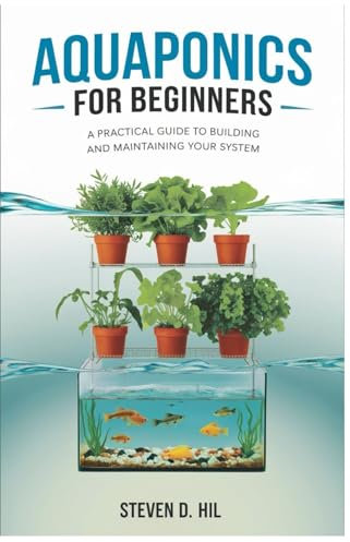 AQUAPONICS FOR BEGINNERS: A Practical Guide to Building and Maintaining Your System