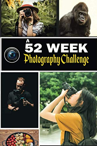 A 52 Week Photography Challenge: 52 Creative Photography Ideas Book for Photographers. Tips, Techniques, and Exercises to Motivate and Develop Your ... With Notes Section. Photography Prompts