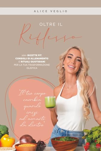 Oltre il riflesso: 100+ ricette fit, consigli di allenamento e rituali quotidiani per la tua trasformazione olistica